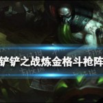 蒙多出装金铲铲之战炼金格斗枪阵容推荐 炼金科技厄加特出装搭配攻略